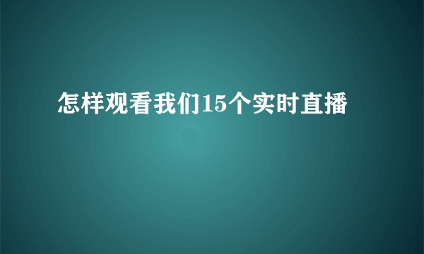 怎样观看我们15个实时直播