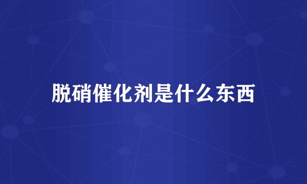 脱硝催化剂是什么东西