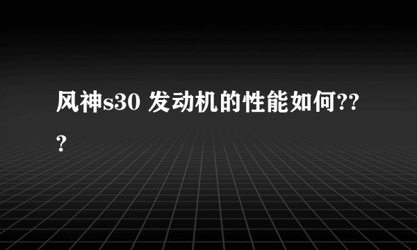 风神s30 发动机的性能如何???