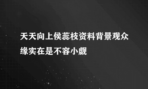 天天向上侯蕊枝资料背景观众缘实在是不容小觑