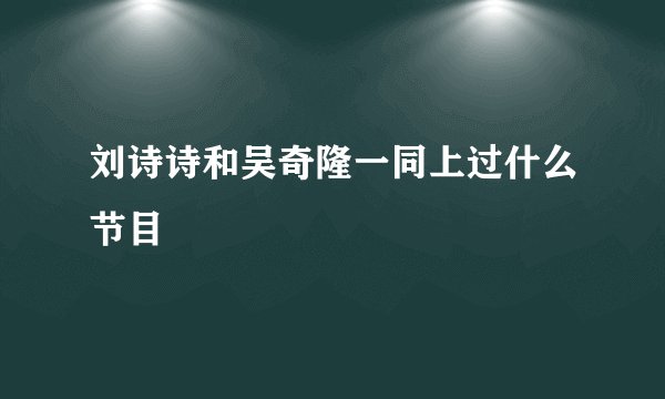 刘诗诗和吴奇隆一同上过什么节目