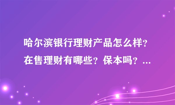 哈尔滨银行理财产品怎么样？在售理财有哪些？保本吗？ - 飞外网