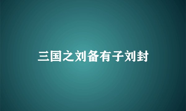 三国之刘备有子刘封