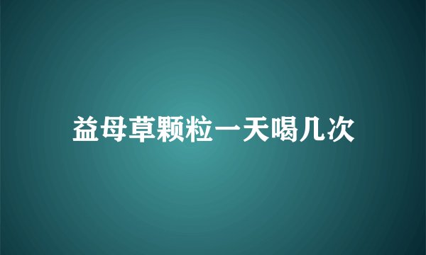 益母草颗粒一天喝几次