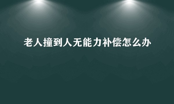老人撞到人无能力补偿怎么办