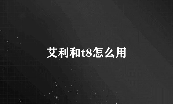 艾利和t8怎么用