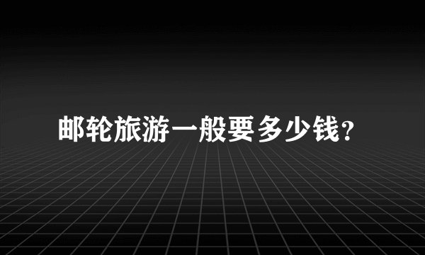 邮轮旅游一般要多少钱？