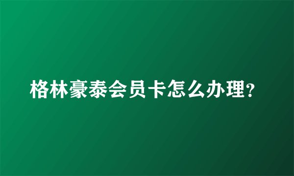 格林豪泰会员卡怎么办理？