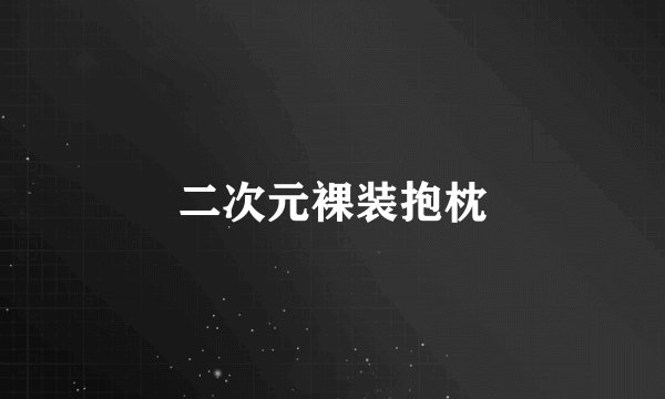 二次元裸装抱枕