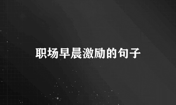 职场早晨激励的句子