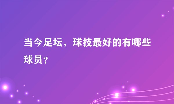 当今足坛，球技最好的有哪些球员？