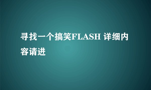 寻找一个搞笑FLASH 详细内容请进