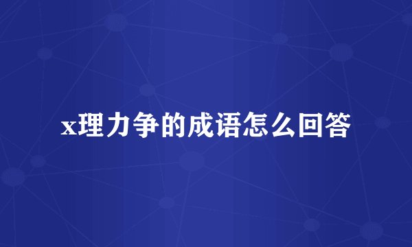 x理力争的成语怎么回答