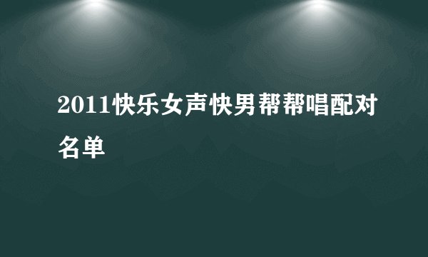 2011快乐女声快男帮帮唱配对名单