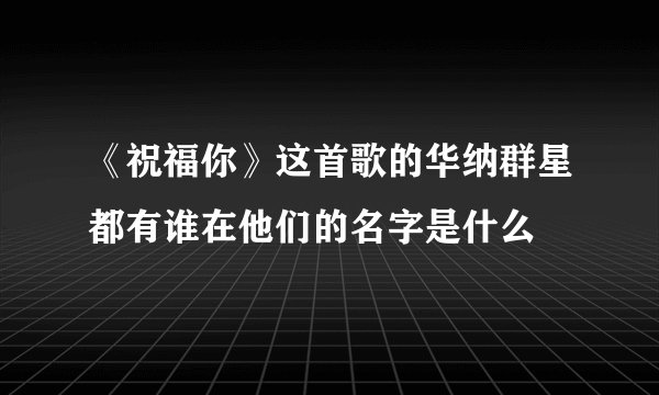 《祝福你》这首歌的华纳群星都有谁在他们的名字是什么