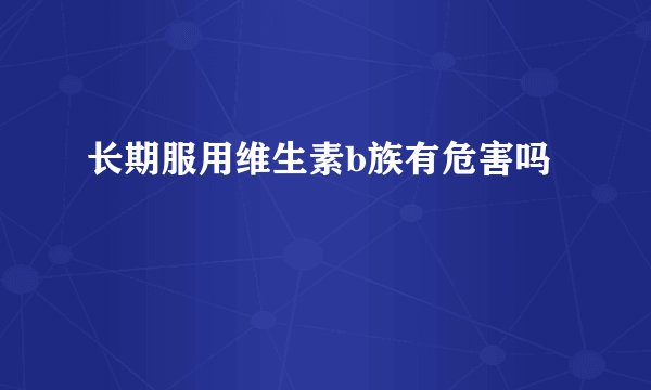 长期服用维生素b族有危害吗