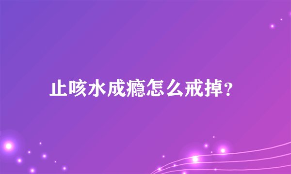 止咳水成瘾怎么戒掉？