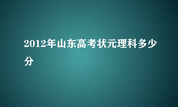 2012年山东高考状元理科多少分