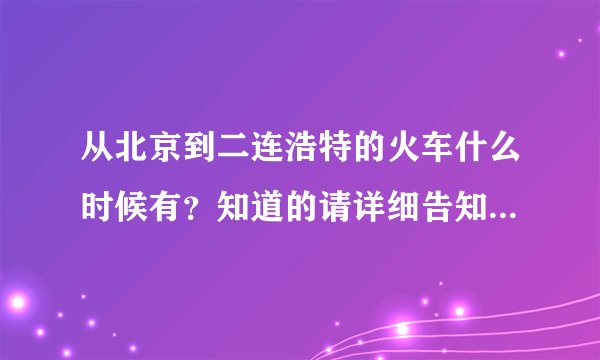 从北京到二连浩特的火车什么时候有？知道的请详细告知一下，价钱和时间？