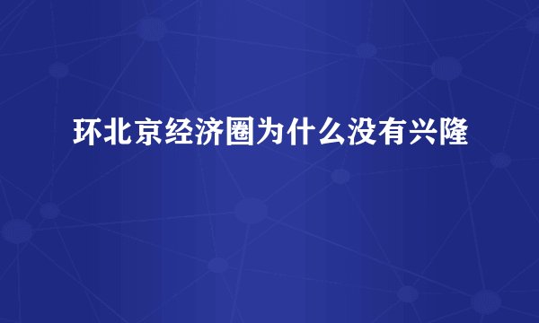 环北京经济圈为什么没有兴隆