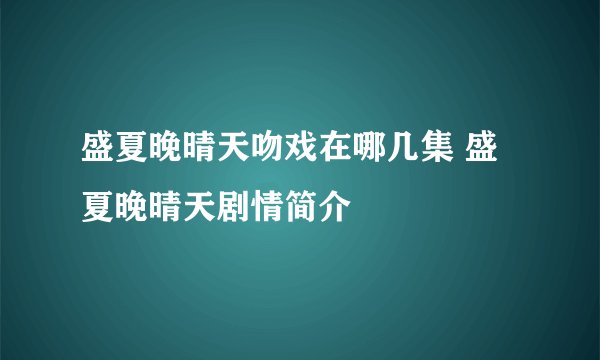 盛夏晚晴天吻戏在哪几集 盛夏晚晴天剧情简介