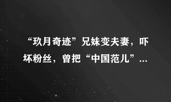 “玖月奇迹”兄妹变夫妻，吓坏粉丝，曾把“中国范儿”唱响全球