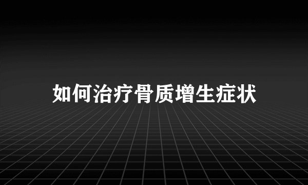 如何治疗骨质增生症状