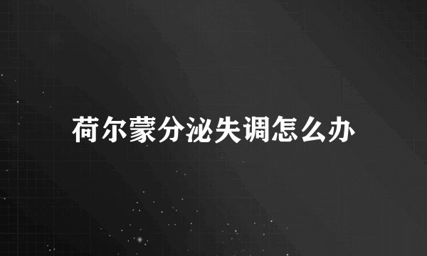 荷尔蒙分泌失调怎么办