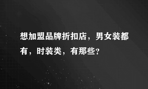 想加盟品牌折扣店，男女装都有，时装类，有那些？
