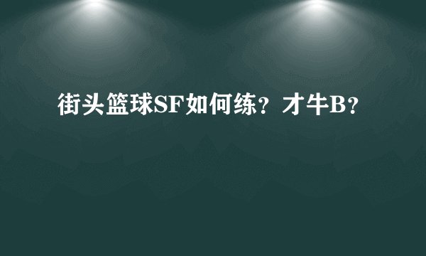 街头篮球SF如何练？才牛B？