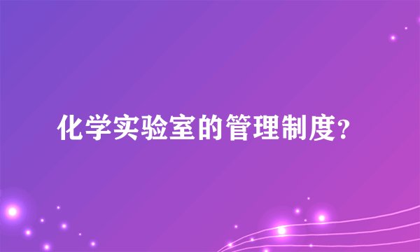 化学实验室的管理制度？