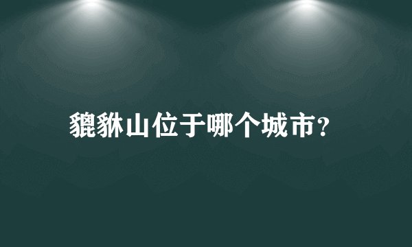 貔貅山位于哪个城市？