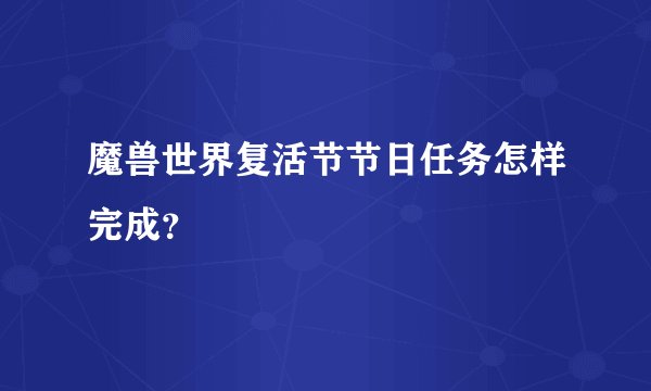 魔兽世界复活节节日任务怎样完成？