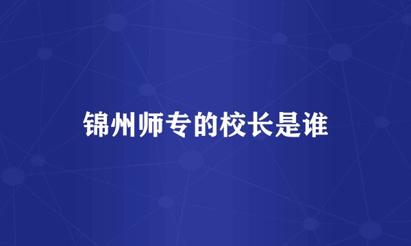 锦州师专的校长是谁