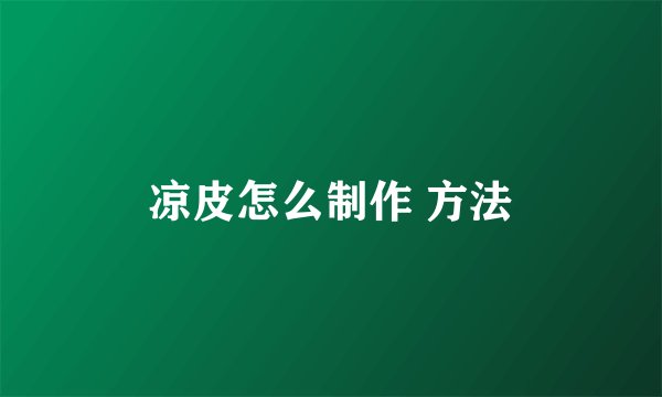 凉皮怎么制作 方法