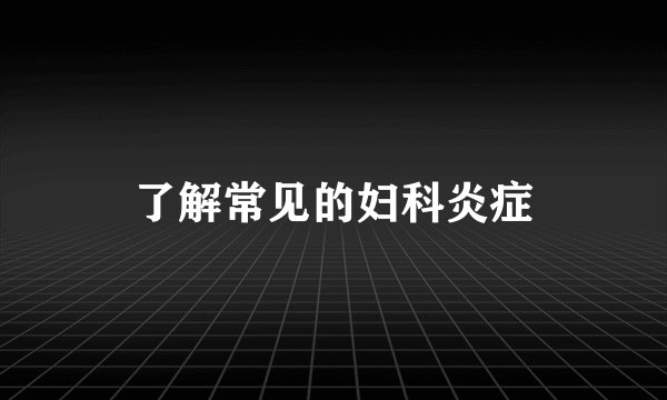 了解常见的妇科炎症