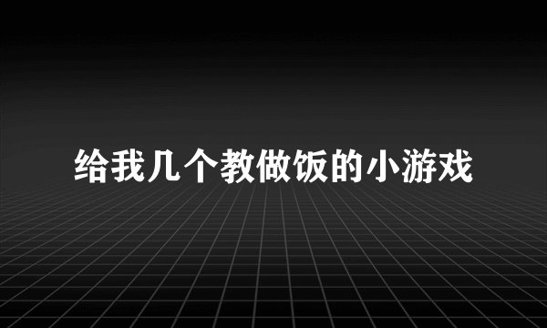 给我几个教做饭的小游戏