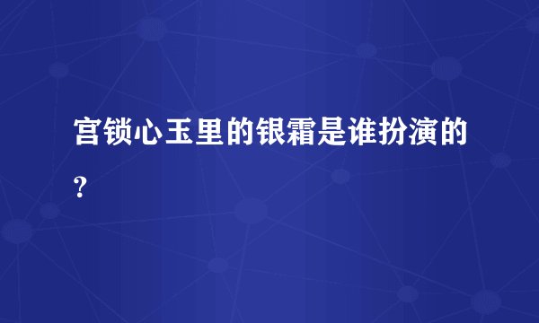 宫锁心玉里的银霜是谁扮演的？