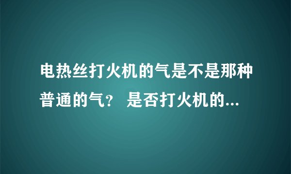 电热丝打火机的气是不是那种普通的气？ 是否打火机的气都通用 油类打火机除外