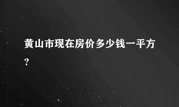 黄山市现在房价多少钱一平方？