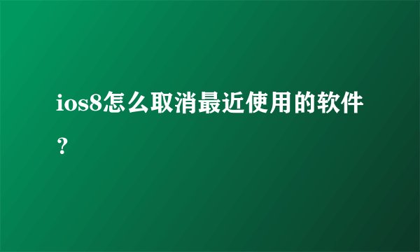 ios8怎么取消最近使用的软件？