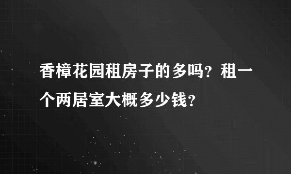 香樟花园租房子的多吗？租一个两居室大概多少钱？