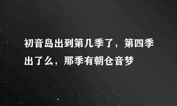 初音岛出到第几季了，第四季出了么，那季有朝仓音梦