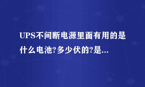 UPS不间断电源里面有用的是什么电池?多少伏的?是组合的吗？