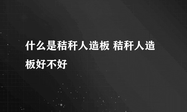 什么是秸秆人造板 秸秆人造板好不好