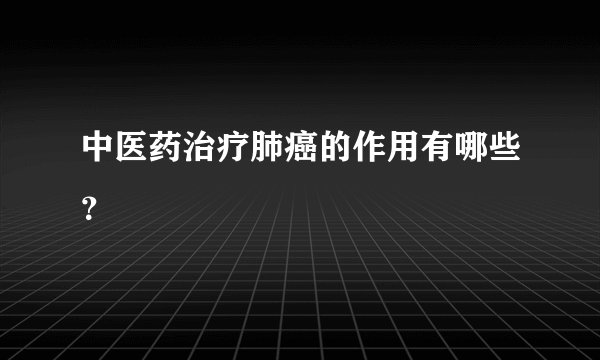 中医药治疗肺癌的作用有哪些？