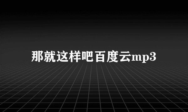 那就这样吧百度云mp3