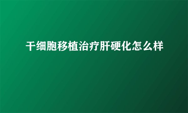 干细胞移植治疗肝硬化怎么样