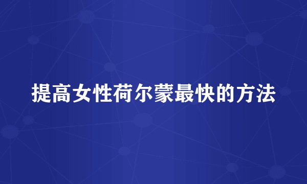 提高女性荷尔蒙最快的方法