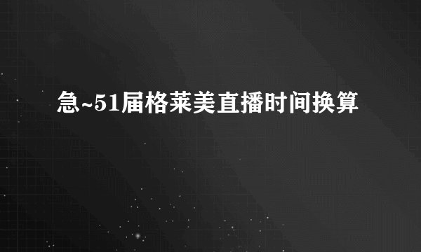 急~51届格莱美直播时间换算